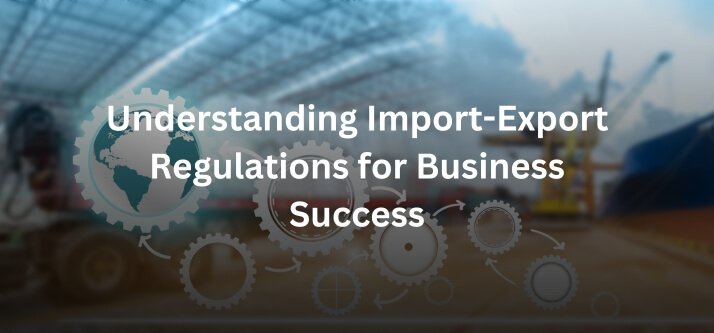 Understanding Import-Export Regulations for Business Success